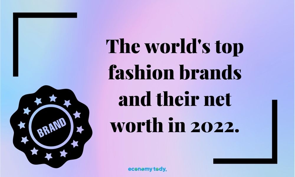 The worlds top fashion brands and their net worth.